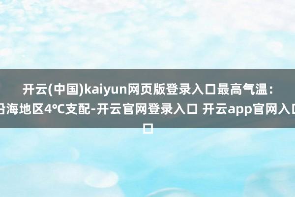 开云(中国)kaiyun网页版登录入口　　最高气温：沿海地区4℃支配-开云官网登录入口 开云app官