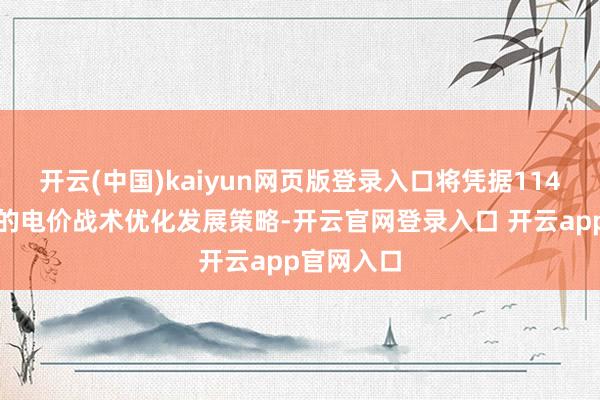 开云(中国)kaiyun网页版登录入口将凭据114号文鞭策的电价战术优化发展策略-开云官网登录入口 开云app官网入口