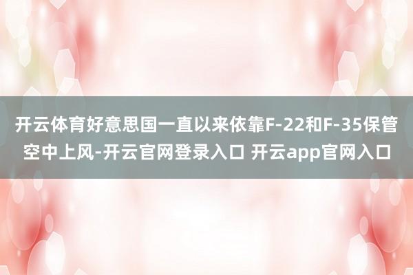 开云体育好意思国一直以来依靠F-22和F-35保管空中上风-开云官网登录入口 开云app官网入口