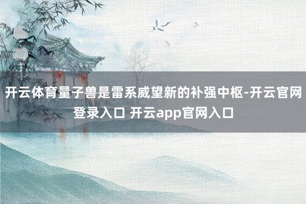 开云体育量子兽是雷系威望新的补强中枢-开云官网登录入口 开云app官网入口