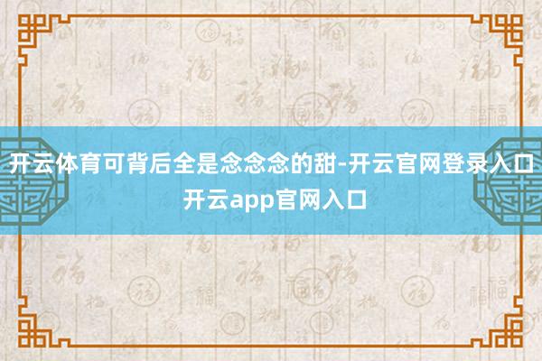 开云体育可背后全是念念念的甜-开云官网登录入口 开云app官网入口