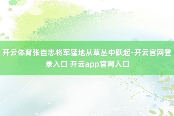 开云体育张自忠将军猛地从草丛中跃起-开云官网登录入口 开云app官网入口