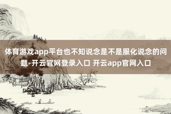 体育游戏app平台也不知说念是不是服化说念的问题-开云官网登录入口 开云app官网入口