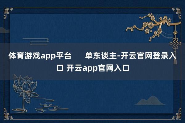 体育游戏app平台      单东谈主-开云官网登录入口 开云app官网入口