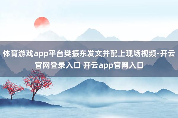 体育游戏app平台樊振东发文并配上现场视频-开云官网登录入口 开云app官网入口