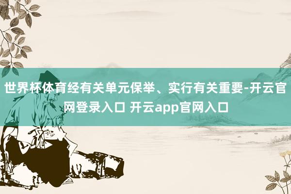 世界杯体育经有关单元保举、实行有关重要-开云官网登录入口 开云app官网入口