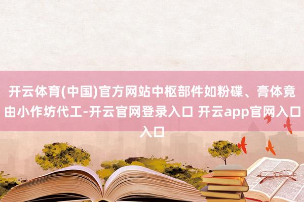 开云体育(中国)官方网站中枢部件如粉碟、膏体竟由小作坊代工-开云官网登录入口 开云app官网入口