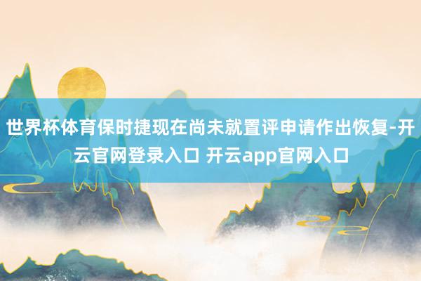 世界杯体育保时捷现在尚未就置评申请作出恢复-开云官网登录入口 开云app官网入口