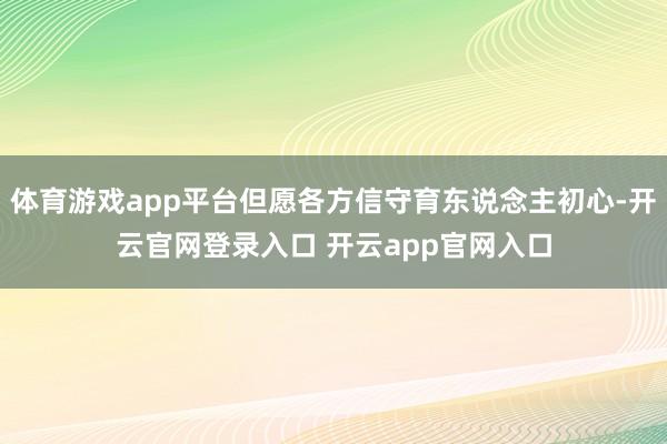 体育游戏app平台但愿各方信守育东说念主初心-开云官网登录入口 开云app官网入口