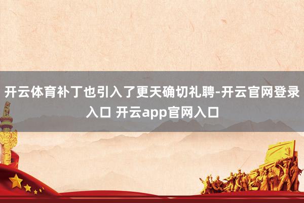 开云体育补丁也引入了更天确切礼聘-开云官网登录入口 开云app官网入口