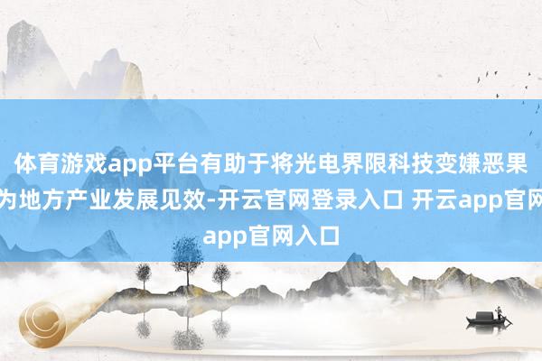 体育游戏app平台有助于将光电界限科技变嫌恶果转动为地方产业发展见效-开云官网登录入口 开云app官网入口