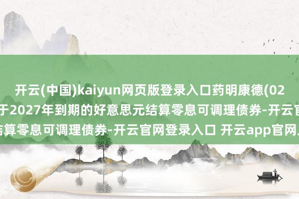 开云(中国)kaiyun网页版登录入口药明康德(02359)完成刊行67.8亿元于2027年到期的好