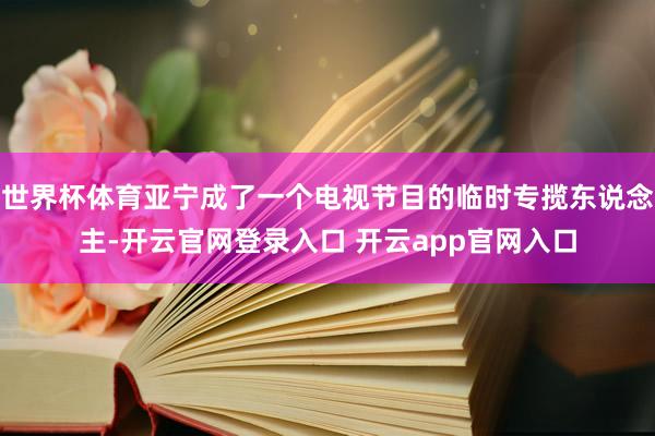 世界杯体育亚宁成了一个电视节目的临时专揽东说念主-开云官网登录入口 开云app官网入口