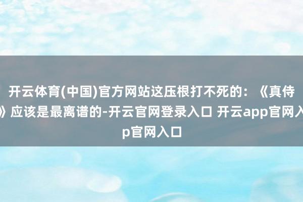 开云体育(中国)官方网站这压根打不死的：《真侍魂》应该是最离谱的-开云官网登录入口 开云app官网入