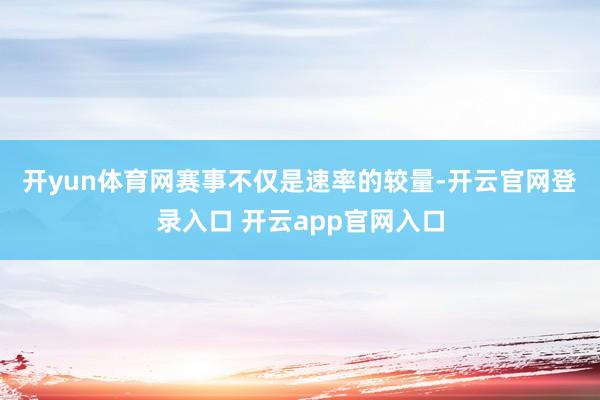 开yun体育网　　赛事不仅是速率的较量-开云官网登录入口 开云app官网入口