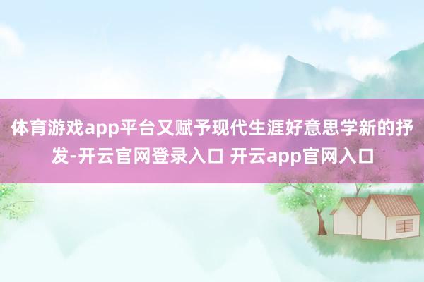 体育游戏app平台又赋予现代生涯好意思学新的抒发-开云官网登录入口 开云app官网入口