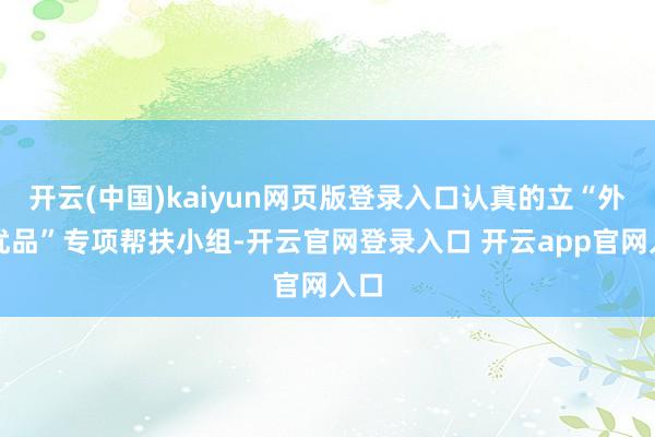 开云(中国)kaiyun网页版登录入口认真的立“外贸优品”专项帮扶小组-开云官网登录入口 开云app