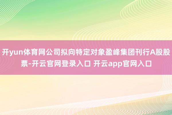 开yun体育网公司拟向特定对象盈峰集团刊行A股股票-开云官网登录入口 开云app官网入口