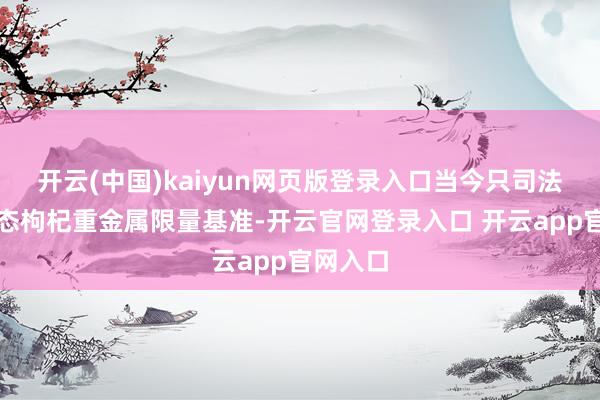 开云(中国)kaiyun网页版登录入口当今只司法生鲜型态枸杞重金属限量基准-开云官网登录入口 开云app官网入口