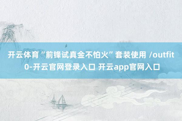 开云体育“前锋试真金不怕火”套装使用 /outfit 0-开云官网登录入口 开云app官网入口
