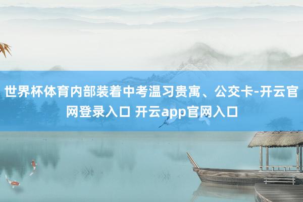 世界杯体育内部装着中考温习贵寓、公交卡-开云官网登录入口 开云app官网入口