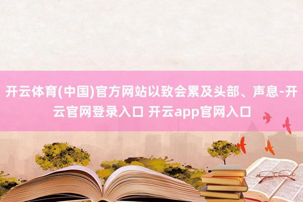 开云体育(中国)官方网站以致会累及头部、声息-开云官网登录入口 开云app官网入口