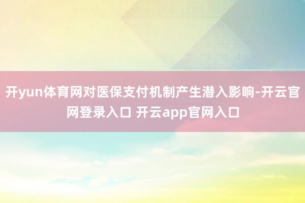 开yun体育网对医保支付机制产生潜入影响-开云官网登录入口 开云app官网入口