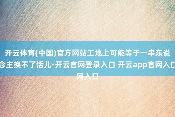 开云体育(中国)官方网站工地上可能等于一串东说念主换不了活儿-开云官网登录入口 开云app官网入口