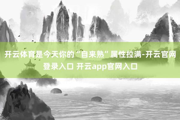 开云体育是今天你的“自来熟”属性拉满-开云官网登录入口 开云app官网入口
