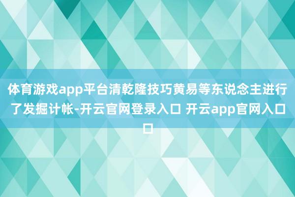 体育游戏app平台清乾隆技巧黄易等东说念主进行了发掘计帐-开云官网登录入口 开云app官网入口