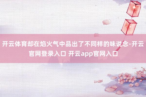 开云体育却在焰火气中品出了不同样的味说念-开云官网登录入口 开云app官网入口