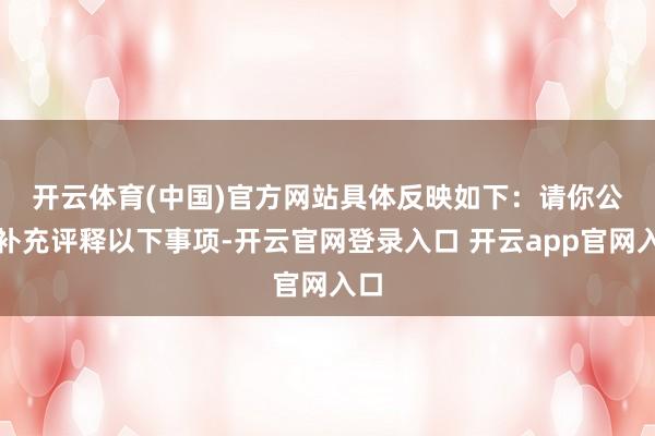 开云体育(中国)官方网站具体反映如下：　　请你公司补充评释以下事项-开云官网登录入口 开云app官网入口