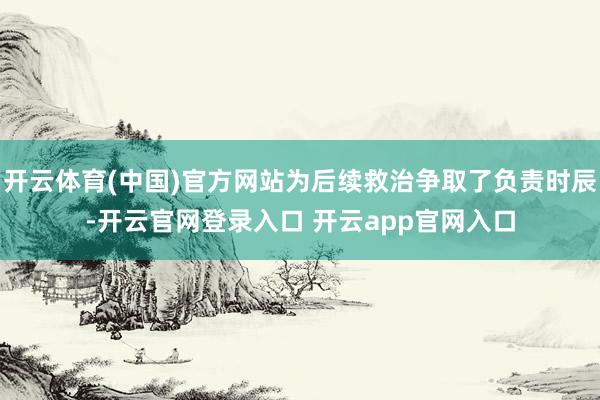 开云体育(中国)官方网站为后续救治争取了负责时辰-开云官网登录入口 开云app官网入口