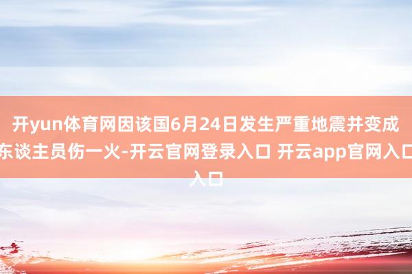开yun体育网因该国6月24日发生严重地震并变成东谈主员伤一火-开云官网登录入口 开云app官网入口