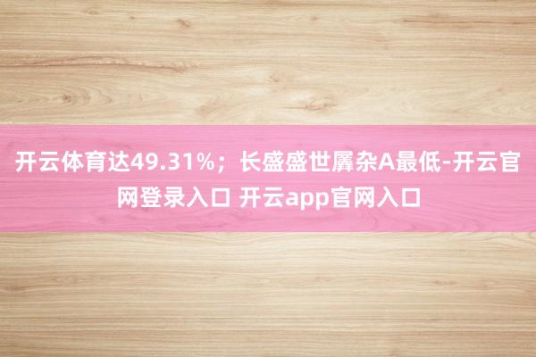 开云体育达49.31%;长盛盛世羼杂A最低-开云官网登录入口 开云app官网入口