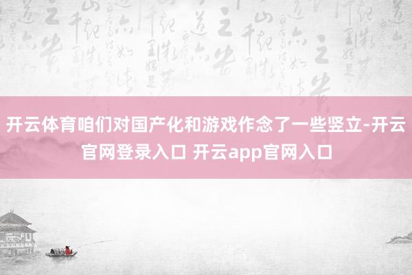 开云体育咱们对国产化和游戏作念了一些竖立-开云官网登录入口 开云app官网入口