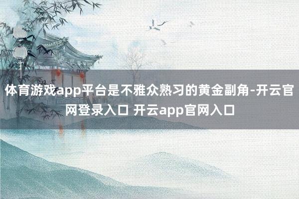 体育游戏app平台是不雅众熟习的黄金副角-开云官网登录入口 开云app官网入口