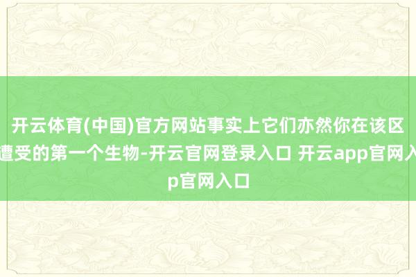 开云体育(中国)官方网站事实上它们亦然你在该区域遭受的第一个生物-开云官网登录入口 开云app官网入口