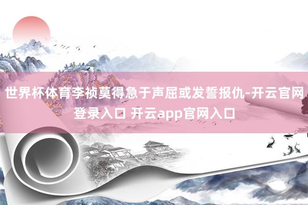 世界杯体育李祯莫得急于声屈或发誓报仇-开云官网登录入口 开云app官网入口