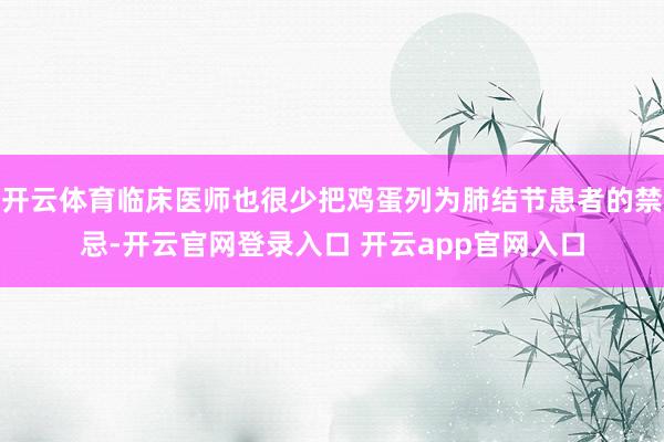 开云体育临床医师也很少把鸡蛋列为肺结节患者的禁忌-开云官网登录入口 开云app官网入口
