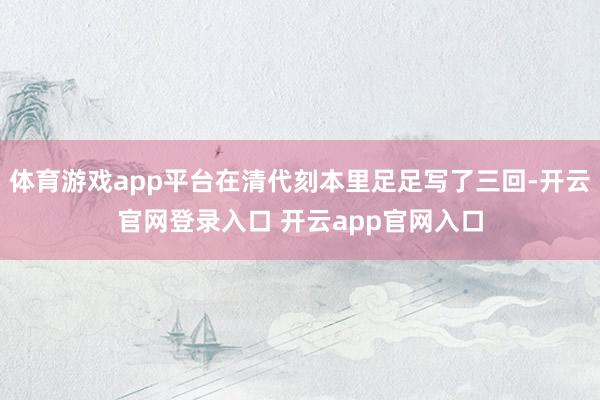 体育游戏app平台在清代刻本里足足写了三回-开云官网登录入口 开云app官网入口