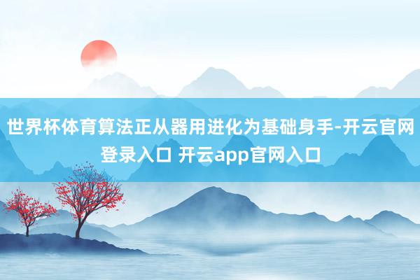 世界杯体育算法正从器用进化为基础身手-开云官网登录入口 开云app官网入口