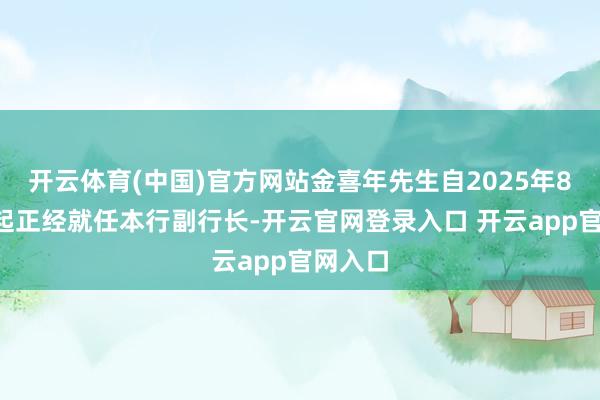 开云体育(中国)官方网站金喜年先生自2025年8月4日起正经就任本行副行长-开云官网登录入口 开云a