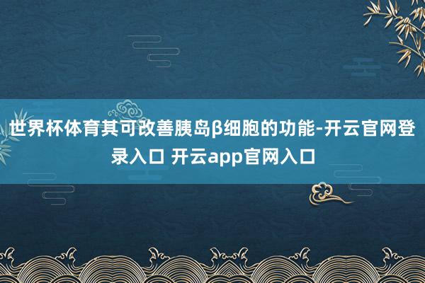 世界杯体育其可改善胰岛β细胞的功能-开云官网登录入口 开云app官网入口