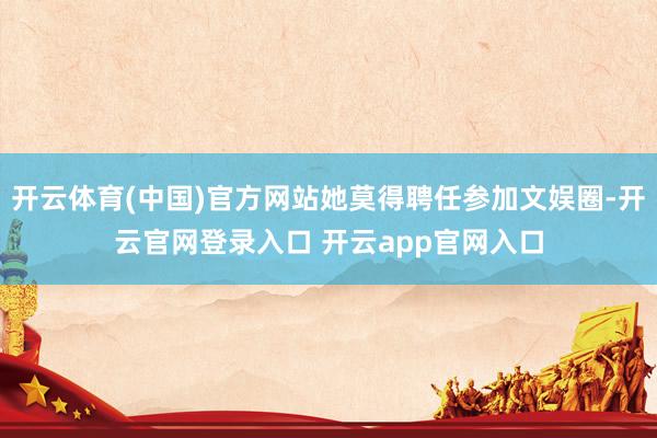 开云体育(中国)官方网站她莫得聘任参加文娱圈-开云官网登录入口 开云app官网入口
