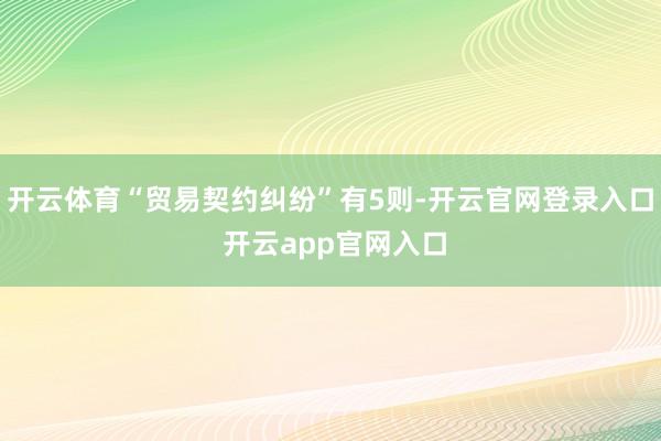 开云体育“贸易契约纠纷”有5则-开云官网登录入口 开云app官网入口