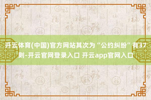 开云体育(中国)官方网站其次为“公约纠纷”有37则-开云官网登录入口 开云app官网入口