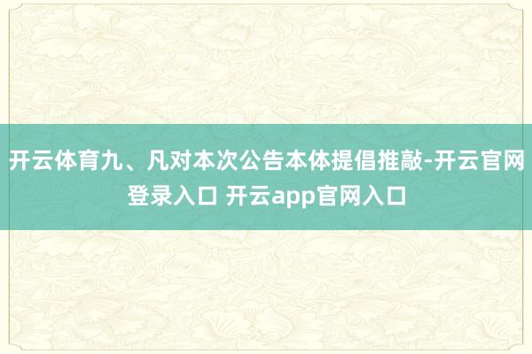 开云体育九、凡对本次公告本体提倡推敲-开云官网登录入口 开云app官网入口