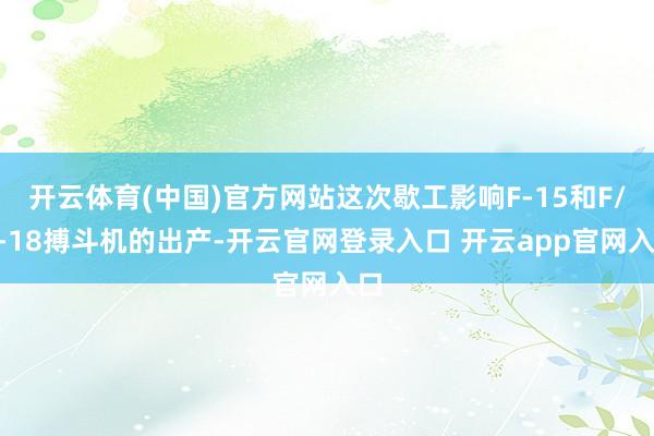 开云体育(中国)官方网站这次歇工影响F-15和F/A-18搏斗机的出产-开云官网登录入口 开云app官网入口