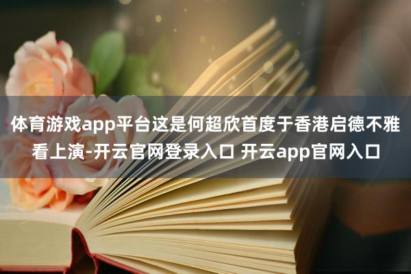 体育游戏app平台这是何超欣首度于香港启德不雅看上演-开云官网登录入口 开云app官网入口